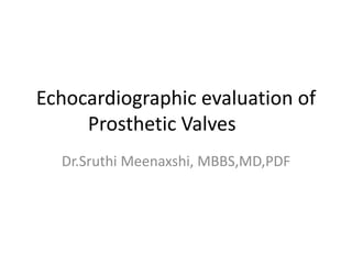 Echocardiographic evaluation of
Prosthetic Valves
Dr.Sruthi Meenaxshi, MBBS,MD,PDF
 