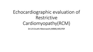 Echocardiographic evaluation of
Restrictive
Cardiomyopathy(RCM)
Dr.S.R.Sruthi Meenaxshi,MBBS,MD,PDF
 