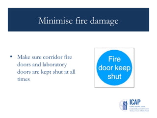 Minimise fire damage
• Make sure corridor fire
doors and laboratory
doors are kept shut at all
times
 