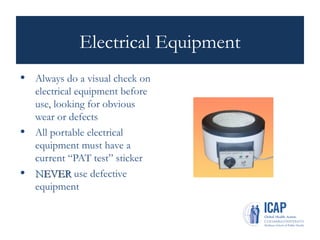 Electrical Equipment
• Always do a visual check on
electrical equipment before
use, looking for obvious
wear or defects
• All portable electrical
equipment must have a
current “PAT test” sticker
• NEVER
NEVER use defective
equipment
 