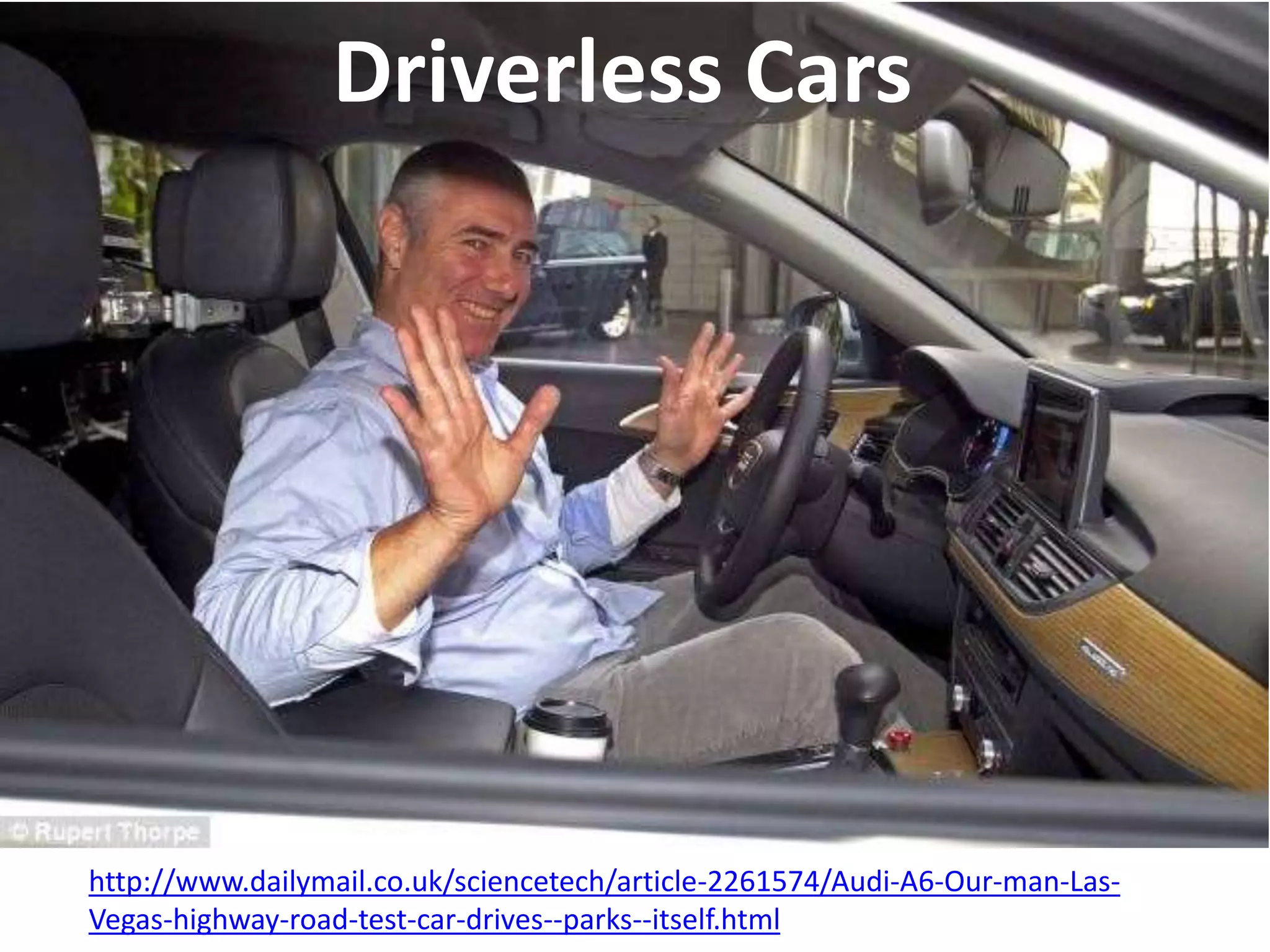 Driverless Cars 
http://www.dailymail.co.uk/sciencetech/article-2261574/Audi-A6-Our-man-Las- 
Vegas-highway-road-test-car-drives--parks--itself.html 
 