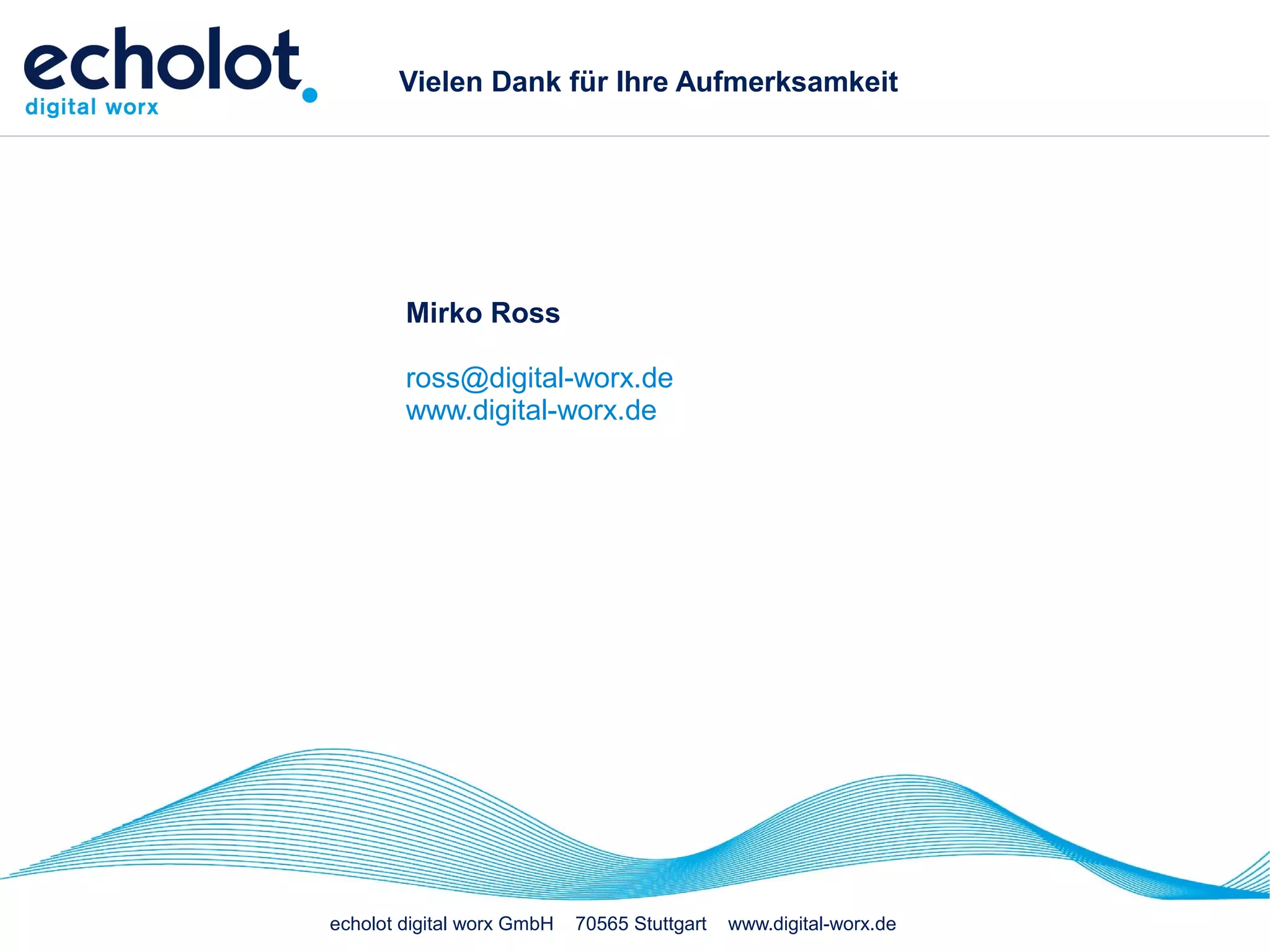Vielen Dank für Ihre Aufmerksamkeit




        Mirko Ross

        ross@digital-worx.de
        www.digital-worx.de




echolot digital worx GmbH   70565 Stuttgart   www.digital-worx.de
 