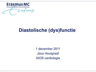 Diastolische (dys)functie


       1 december 2011
        Jaco Houtgraaf
       AIOS cardiologie
 