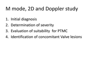 M mode, 2D and Doppler study
1. Initial diagnosis
2. Determination of severity
3. Evaluation of suitability for PTMC
4. Identification of concomitant Valve lesions
 