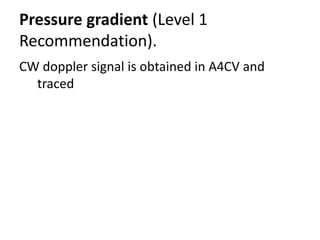 Pressure gradient (Level 1
Recommendation).
CW doppler signal is obtained in A4CV and
traced
 