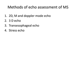 Methods of echo assessment of MS
1. 2D, M and doppler mode echo
2. 3 D echo
3. Transesophageal echo
4. Stress echo
 