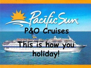 P&O Cruises This is how you holiday! 