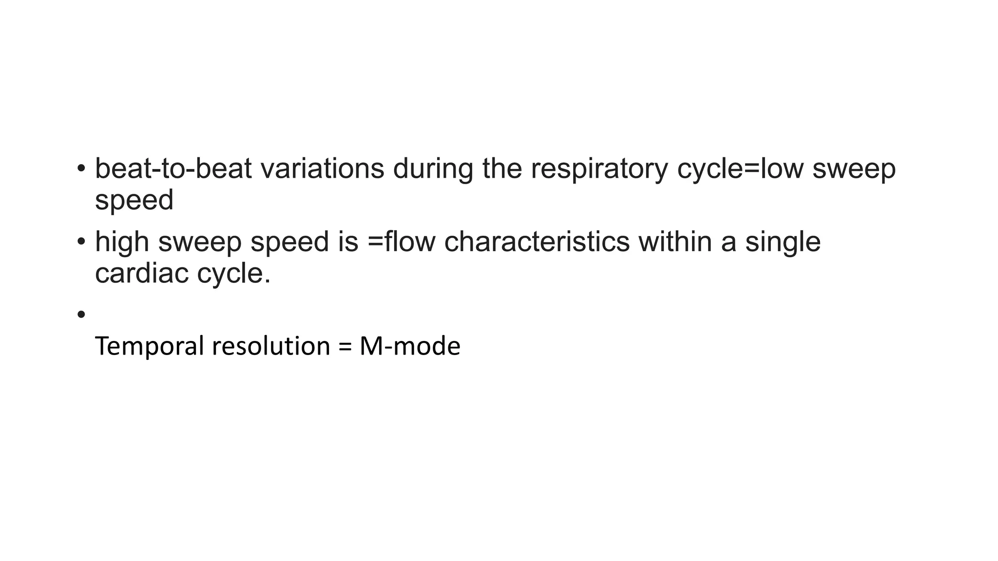 • beat-to-beat variations during the respiratory cycle=low sweep
speed
• high sweep speed is =flow characteristics within a single
cardiac cycle.
•
Temporal resolution = M-mode
 
