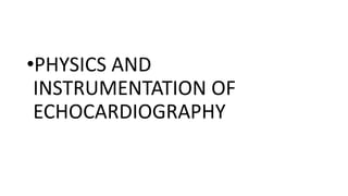 •PHYSICS AND
INSTRUMENTATION OF
ECHOCARDIOGRAPHY
 