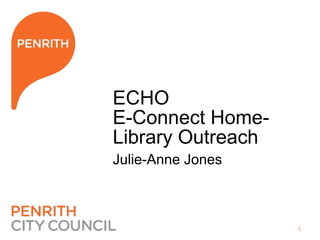 1
ECHO
E-Connect Home-
Library Outreach
Julie-Anne Jones
 