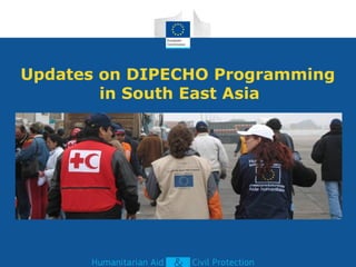 Updates on DIPECHO Programming
in South East Asia
 