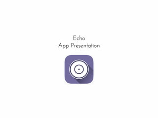 Echo
App Presentation
 
