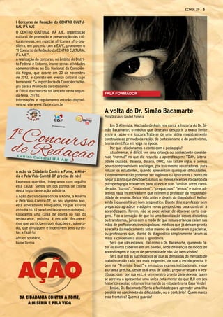 ECHOS 29 - 


I Concurso de Redação do CENTRO CULTU-
RAL IFÁ AJE
O CENTRO CULTURAL IFÁ AJE, organização
cultural de promoção e preservação das cul-
turas negras, em especial africana e afro-bra-
sileira, em parceria com a EAPE, promovem o
“I Concurso de Redação do CENTRO CULTURAL
IFÁ AJE”.
A realização do concurso, no âmbito do Distri-
to Federal e Entorno, insere-se nas atividades
comemorativas ao Dia Nacional da Consciên-
cia Negra, que ocorre em 20 de novembro
de 2012, e consiste em evento cultural cujo
tema será: “A Importância da Consciência Ne-
gra para a Promoção da Cidadania”.
O Edital do concurso foi lançado nesta segun-
                                                    FALA FORMADOR
da-feira, 29/10.
Informações e regulamento estarão disponí-
veis no site www.ifaaje.com.br
                                                    A volta do Dr. Simão Bacamarte
                                                    Profa Dra Laura Goulart Fonseca

                                                        Em O Alienista, Machado de Assis nos conta a história do Dr. Si-
                                                    mão Bacamarte, o médico que desejava descobrir o exato limite
                                                    entre a razão e a loucura.Trata-se de uma sátira magistralmente
                                                    construída ao primado da razão, do cartesianismo e do positivismo,
                                                    teoria científica em voga na época.
                                                        Por que relacionamos o conto com a pedagogia?
                                                        Atualmente, é difícil ver uma criança ou adolescente conside-
                                                    rado “normal” no que diz respeito a aprendizagem: TDAH, latera-
                                                    lidade cruzada, dislexia, dislalia, DPAC, não faltam siglas e termos
                                                    pouco compreensíveis aos leigos, por isso mesmo assustadores, para
A Ação da Cidadania Contra a Fome, a Misé-          rotular os estudantes, quando apresentam quaisquer dificuldades.
ria e Pela Vida-Comitê-DF precisa de nós!           Evidentemente não podemos ser ingênuos ou ignorantes a ponto de
                                                    negar o alívio que descobertas mais ou menos recentes no campo da
Eapeanos queridos, integramos com orgulho
                                                    psicopedagogia trouxeram para alunos e suas famílias antes consi-
esta causa! Somos um dos pontos de coleta
                                                    derados “burros”, “malandros”, “preguiçosos” “lentos” e outros ad-
desta importante ação solidária.
                                                    jetivos nada incentivadores que eximem o professor da responsabi-
A Ação da Cidadania Contra a Fome, a Miséria        lidade de ensinar. Existe vida antes e depois do diagnóstico! Melhor
e Pela Vida-Comitê-DF, no seu vigésimo ano,         ainda é quando há um bom prognóstico. Diante dele o professor bem
está arrecadando brinquedos, roupas e livros        preparado agradece e adquire novas perspectivas para construir a
até o dia 18/12 para famílias carentes do Itapoã.   aprendizagem. Porém, não se pode deixar de observar certo exa-
Colocamos uma caixa de coleta no hall do            gero. Fica a sensação de que há uma banalização desses distúrbios
restaurante, próxima à entrada! Encarece-           ou transtornos, junto com o medo de que nossas crianças caiam nas
mos que participem com doações e, sobretu-          mãos de profissionais inescrupulosos: médicos que já deixam pronta
do, que divulguem e incentivem seus cursis-         a receita do medicamento antes mesmo de examinarem o paciente,
tas a fazê-lo!                                      ou professores que, diante do diagnóstico simplesmente lavam as
Abraço solidário,                                   mãos e condenam o aluno à ignorância.	
Equipe Diretiva                                         Será que não estamos, tal como o Dr. Bacamarte, querendo fa-
                                                    zer os alunos caberem em um padrão, onde diferenças de modos de
                                                    aprendizagem e traços de personalidade não são bem-vindos?
                                                        Será que sob as justificativas de que as demandas do mercado de
                                                    trabalho estão cada vez mais exigentes, de que a escola precisa ir
                                                    bem na “Provinha Brasil” e em outros exames institucionais, e que
                                                    a criança precisa, desde os 6 anos de idade, preparar-se para o ves-
                                                    tibular, que, por sua vez, é um monstro pronto para devorar quem
                                                    se atreveu a apresentar uma única nota menor do que 8,0 em seu
                                                    histórico escolar, estamos internando os estudantes na Casa Verde?
                                                        Então, Dr. Bacamarte? Seria a facilidade para aprender uma ilha
                                                    perdida no continente da dificuldade, ou o contrário? Quem marca
                                                    essa fronteira? Quem a guarda?
 