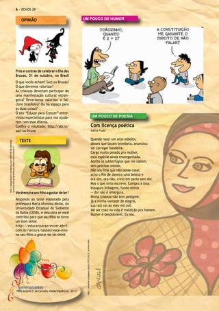 - ECHOS 29

                                                            OPINIÃO                                              UM POUCO DE HUMOR




                                                        Prós e contras de celebrar o Dia das
                                                        Bruxas, 31 de outubro, no Brasil
                                                        O que vocês acham? Saci ou Bruxas?
                                                        O que devemos valorizar?
                                                        As crianças deveriam participar de
                                                        uma manifestação cultural estran-
                                                        geira? Deveríamos valorizar o fol-
                                                        clore brasileiro? Ou há espaço para
                                                        as duas coisas?
                                                        O site “Educar para Crescer” entre-
                                                        vistou especialistas para nos ajuda-                                                                                   UM POUCO DE POESIA
                                                        rem com esse dilema.
                                                        Confira o resultado: http://abr.io/                                                                                    Com licença poética
                                                        saci-ou-bruxa                                                                                                          Adélia Prado


                                                          TESTE                                                                                                                Quando nasci um anjo esbelto,
http://pequenopolis.wordpress.com/2009/06/06/domingo-




                                                                                                                                                                               desses que tocam trombeta, anunciou:
                                                                                                                                                                               vai carregar bandeira.
na-praca-tem-programacao-junina/crianca-lendo-2/




                                                                                                                                                                               Cargo muito pesado pra mulher,
                                                                                                                                                                               esta espécie ainda envergonhada.
                                                                                                                                                                               Aceito os subterfúgios que me cabem,
                                                                                                                                                                               sem precisar mentir.
                                                                                                                                                                               Não sou feia que não possa casar,
                                                                                                                                                                               acho o Rio de Janeiro uma beleza e
                                                                                                                                                                               ora sim, ora não, creio em parto sem dor.
                                                                                                                                                                               Mas o que sinto escrevo. Cumpro a sina.
                                                                                                                                                                               Inauguro linhagens, fundo reinos
                                                        Você ensina seu filho a gostar de ler?                                                                                 — dor não é amargura.
                                                                                                                                                                               Minha tristeza não tem pedigree,
                                                        Responda ao teste elaborado pela                                                                                       já a minha vontade de alegria,
                                                        professora Maria Afonsina Matos, da                                                                                    sua raiz vai ao meu mil avô.
                                                        Universidade Estadual do Sudoeste                                                                                      Vai ser coxo na vida é maldição pra homem.
                                                        da Bahia (UESB), e descubra se você                                                                                    Mulher é desdobrável. Eu sou.
                                                        contribui para que seu filho se torne
                                                        um bom leitor.
                                                        http://educarparacrescer.abril.
                                                        com.br/leitura/testes/voce-ensi-
                                                        na-seu-filho-a-gostar-de-ler.shtml
                                                                                                                  http://jornaliskra.blogspot.com.br/2012_04_01_archive.html




                                                         Aniversariantes
                                                         Luiz Antônio S. de Carvalho (DADM/Vigilância) – 07/11
 
