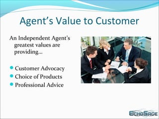 Agent’s Value to Customer
An Independent Agent’s
greatest values are
providing…
Customer Advocacy
Choice of Products
Professional Advice
 