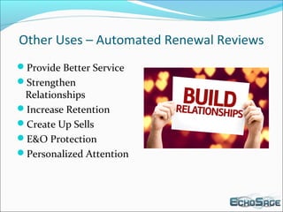 Other Uses – Automated Renewal Reviews
Provide Better Service
Strengthen
Relationships
Increase Retention
Create Up Sells
E&O Protection
Personalized Attention
 