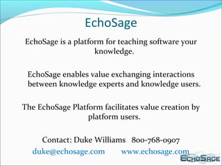 EchoSage
EchoSage is a platform for teaching software your
knowledge.
EchoSage enables value exchanging interactions
betwe...