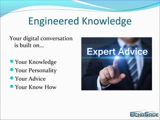 Engineered Knowledge
Your digital conversation
is built on…
Your Knowledge
Your Personality
Your Advice
Your Know How
 
