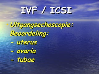 IVF / ICSIIVF / ICSI
•Uitgangsechoscopie:Uitgangsechoscopie:
Beoordeling:Beoordeling:
- uterus- uterus
- ovaria- ovaria
- tubae- tubae
 