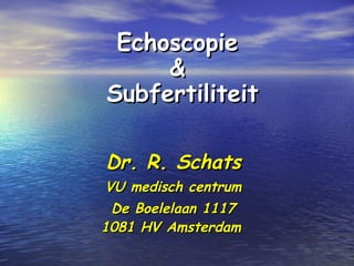 EchoscopieEchoscopie
&&
SubfertiliteitSubfertiliteit
Dr. R. SchatsDr. R. Schats
VU medisch centrumVU medisch centrum
De Boelelaan 1117De Boelelaan 1117
1081 HV Amsterdam1081 HV Amsterdam
 