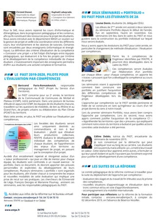 LE PAST 2019-2020, PILOTE POUR
L’ÉVALUATION PAR COMPÉTENCES
Contact : vinciane.vieira@entpe.fr Tél. 04 72 04 70 10
Retrouvez l’ENTPE sur Facebook et sur Twitter
Accédez aux infos de la réforme sur le bureau virtuel
Bertrand Paris-Romaskevich, responsable
pédagogique du PAST (Projet Au Service d’un
Territoire).
Le PAST concerne pour sa 2e
année, le territoire
de la Communauté de Communes de Miribel et
Plateau (CCMP), notre partenaire. Dans une posture de bureau
d’étude en appui à la CCMP, les équipes de dix étudiants chacune,
travaillent sur les questions de mobilités, de lien au Rhône et au
Grand Parc, de projets urbains ou d’élaboration du Plan Climat
(PCAET) du territoire.
Mais cette année, en plus, le PAST est pilote sur l’évaluation par
compétences.
Les livrables des étudiants seront
ainsi uniquement destinés au
commanditaire, et non à leur
évaluation : plutôt que d’évaluer
leurs productions collectives,
l’ENTPE évaluera le développement
individuel des compétences de
chaque étudiant, de l’appréhension
des enjeux d’un territoire au
management de projet, en passant
par la conception d’un projet.
Au-delà d’un encadrement repensé et réorganisé autour d’un
« tuteur professionnel » qui joue un rôle de mentor pour chaque
équipe, les étudiants sont confrontés à un nouvel exercice : le
portfolio. Dans ce document, ils devront apporter des preuves
personnelles et explicitées du développement de leurs
compétences. Plusieurs séminaires « portfolio » sont organisés
pour les étudiants, afin d’aider chacun à comprendre les enjeux
et nouvelles modalités de cette évaluation qui implique une
prise de recul sur ses pratiques. Les chercheurs de l’Université
de Liège, François Georges et Marianne Poumay, animent ces
séminaires, avec les responsables pédagogiques du PAST.
	 DEUX SÉMINAIRES « PORTFOLIO »
DU PAST POUR LES ÉTUDIANTS DE 2A
Louise Denis, étudiante 2A, déléguée CEVU.
Les élèves de 2ème
année ont assisté à deux séances
du séminaire Portfolio depuis le début de l’année,
l’un en septembre, l‘autre en novembre. Ces
séminaires ont lieu dans le cadre du PAST et nous
guident dans la construction du portfolio individuel sur lequel
nous serons évalués.
Nous y avons appris les évolutions du PAST pour cette année, en
particulier le changement de méthode d’évaluation : l’évaluation
par compétences.
Parmi les 6 compétences de
l’ingénieur identifiées par l’ENTPE, 4
pourront être développées dans le
cadre du PAST.
Ces compétences seront évaluées
par l’élaboration d’un portfolio
par chaque élève : pour chaque compétence, on apporte les
« traces » prouvant que l’on a développé la compétence au cours
du projet.
Les séminaires visent à apprendre
comment bien construire son
portfolio en justifiant l’acquisition
des différentes compétences de
l’ingénieur développées lors du
projet.
L’approche par compétences sur le PAST semble pertinente et
l’idée de se construire en tant qu’ingénieur au cours d’un tel
projet donne du sens à notre travail.
Lors du premier séminaire Portfolio, nous avons bien compris
l’approche par compétences. Lors du second, nous avons
appris comment justifier l’acquisition de la compétence C1 :
« Appréhender les territoires » par des « preuves», qui expliquent
comment notre vision du territoire a évolué et par quelles actions
concrètes cette évolution a été permise.
	 LES SUITES DE LA RÉFORME
Le comité pédagogique de la réforme continue à travailler pour
la suite du déploiement de l’approche par compétence :
- évaluation des stages et du travail de fin d’études sous le prisme
des compétences,
- nouvelles situations d’apprentissage et d’évaluation dans le
tronc commun et/ou en voie d’approfondissement,
- accompagnement à la mobilité internationale.
Pour participer aux réflexions sur la réforme de la formation
initiale, contactez : vinciane.vieira@entpe.fr, à compter du
02 décembre 2019, en l’absence de Béatrice Vessiller.
4 compétences développées dans le PAST
Appréhender
les enjeux des
territoires
Piloter des
projets ou
une
activité…
3
Concevoir
des projets
durables et
évolutifs
2
Manager
des
équipes…
4 1 Céline Debès, tutrice du PAST, encadrante du
séminaire de novembre 2019.
Je suis convaincue par la démarche qui peut
s’appliquer tout au long de sa carrière. Les étudiants
ontsouventdumalàutilisele«je»,àmettreleurtravail
en valeur. Cette séance leur apprend, entre autres, à formuler ce
qui leur paraît évident et qu’ils n’auraient pas forcément exprimé
pour justifier le développement d’une compétence.
Pour la SAE, nous avons repensé les cours d’informatique et
d’énergétique, dans la progression pédagogique et les contenus,
afin qu’ils constituent des ressources pour le projet des étudiants.
Nous avons introduit avec le département MASH un soutien sur
la gestion de projet et veillé à la coordination entre les différents
cours, leur enchainement et les séances de tutorats. Certaines
sont encadrées par deux enseignants (informatique et énergé-
tique). La définition des critères d’évaluation de la compétence
« Concevoir une projet » a fait l’objet d’échanges entre équipes
pédagogiques, qui évalueront à la fois les projets par trinôme
et le développement de la compétence individuelle de chaque
étudiant. L’investissement important des enseignants permettra
d’offrir aux étudiants une activité complexe et formatrice.
Christel Dionet,
responsable du dépar-
tement Mathématiques
Informatique, Physique
Raphaël Labayrade,
responsable de la SAE
« Conception d’un bâtiment
en milieu urbain »
 