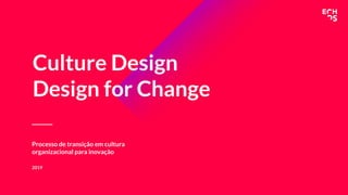 2019
Processo de transição em cultura
organizacional para inovação
Culture Design
Design for Change
 