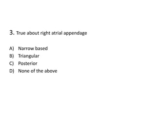 3. True about right atrial appendage
A) Narrow based
B) Triangular
C) Posterior
D) None of the above
 