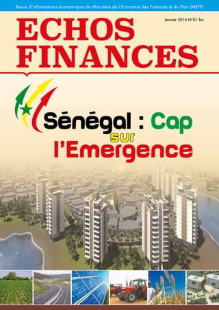 Economie
Echos
Finances
Revue d’informations économiques du Ministère de l’Economie des Finances et du Plan (MEFP)
Janvier 2016 N°01 bis
Sénégal : Cap
l’Emergence
sur
 