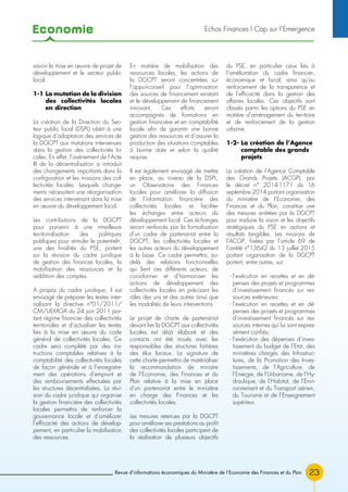 Economie
23Revue d’informations économiques du Ministère de l’Economie des Finances et du Plan
savoir la mise en œuvre de projet de
développement et le secteur public
local.
1-1 La mutation de la division
des collectivités locales
en direction
La création de la Direction du Sec-
teur public local (DSPL) obéit à une
logique d’adaptation des services de
la DGCPT aux mutations intervenues
dans la gestion des collectivités lo-
cales. En effet, l’avènement de l’Acte
III de la décentralisation a introduit
des changements importants dans la
configuration et les missions des col-
lectivités locales. Lesquels change-
ments nécessitent une réorganisation
des services intervenant dans la mise
en œuvre du développement local.
Les contributions de la DGCPT
pour parvenir à une «meilleure
territorialisation des politiques
publiques pour stimuler le potentiel»,
une des finalités du PSE, portent
sur la révision du cadre juridique
de gestion des finances locales, la
mobilisation des ressources et la
reddition des comptes.
A propos du cadre juridique, il est
envisagé de préparer les textes inter-
nalisant la directive n°01/2011/
CM/UEMOA du 24 juin 2011 por-
tant régime financier des collectivités
territoriales et d’actualiser les textes
liés à la mise en œuvre du code
général de collectivités locales. Ce
cadre sera complété par des ins-
tructions comptables relatives à la
comptabilité des collectivités locales
de façon générale et à l’enregistre-
ment des opérations d’emprunt et
des remboursements effectuées par
les structures décentralisées. La révi-
sion du cadre juridique qui organise
la gestion financière des collectivités
locales permettra de renforcer la
gouvernance locale et d’améliorer
l’efficacité des actions de dévelop-
pement, en particulier la mobilisation
des ressources.
En matière de mobilisation des
ressources locales, les actions de
la DGCPT seront concentrées sur
l’appui-conseil pour l’optimisation
des sources de financement existant
et le développement de financement
innovant. Ces efforts seront
accompagnés de formations en
gestion financière et en comptabilité
locale afin de garantir une bonne
gestion des ressources et d’assurer la
production des situations comptables
à bonne date et selon la qualité
requise.
Il est également envisagé de mettre
en place, au niveau de la DSPL,
un Observatoire des Finances
locales pour améliorer la diffusion
de l’information financière des
collectivités locales et faciliter
les échanges entre acteurs du
développement local. Ces échanges
seront renforcés par la formalisation
d’un cadre de partenariat entre la
DGCPT, les collectivités locales et
les autres acteurs du développement
à la base. Ce cadre permettra, au-
delà des relations fonctionnelles
qui lient ces différents acteurs, de
coordonner et d’harmoniser les
actions de développement des
collectivités locales en précisant les
rôles des uns et des autres ainsi que
les modalités de leurs interventions.
Le projet de charte de partenariat
devant lier la DGCPT aux collectivités
locales est déjà élaboré et des
contacts ont été noués avec les
responsables des structures faitières
des élus locaux. La signature de
cette charte permettra de matérialiser
la recommandation de ministre
de l’Economie, des Finances et du
Plan relative à la mise en place
d’un partenariat entre le ministère
en charge des Finances et les
collectivités locales.
Les mesures retenues par la DGCPT
pour améliorer ses prestations au profit
des collectivités locales participent de
la réalisation de plusieurs objectifs
du PSE, en particulier ceux liés à
l’amélioration du cadre financier,
économique et fiscal, ainsi qu’au
renforcement de la transparence et
de l’efficacité dans la gestion des
affaires locales. Ces objectifs sont
classés parmi les options du PSE en
matière d’aménagement du territoire
et de renforcement de la gestion
urbaine.
1-2- La création de l’Agence
comptable des grands
projets
La création de l’Agence Comptable
des Grands Projets (ACGP), par
le décret n° 2014-1171 du 16
septembre 2014 portant organisation
du ministère de l’Economie, des
Finances et du Plan, constitue une
des mesures arrêtées par la DGCPT
pour traduire la vision et les objectifs
stratégiques du PSE en actions et
résultats tangibles. Les missions de
l’ACGP, fixées par l’article 69 de
l’arrêté n°13642 du 13 juillet 2015
portant organisation de la DGCPT
portent, entre autres, sur:
- l’exécution en recettes et en dé-
penses des projets et programmes
d’investissement financés sur res-
sources extérieures;
- l’exécution en recettes et en dé-
penses des projets et programmes
d’investissement financés sur res-
sources internes qui lui sont expres-
sément confiés;
- l’exécution des dépenses d’inves-
tissement du budget de l’Etat, des
ministères chargés des Infrastruc-
tures, de la Promotion des Inves-
tissements, de l’Agriculture, de
l’Energie, de l’Urbanisme, de l’Hy-
draulique, de l’Habitat, de l’Envi-
ronnement et du Transport aérien,
du Tourisme et de l’Enseignement
supérieur.
Echos Finances l Cap sur l’Emergence
 