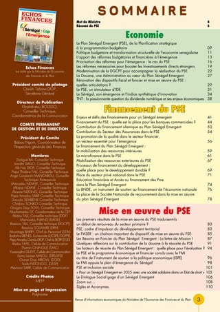 Economie
S O M M A I R E
Mot du Ministre 	 4
Résumé du PSE	 6
Le Plan Sénégal Emergent (PSE), de la Planification stratégique
à la programmation budgétaire 	 09
Politique budgetaire et transformation structurelle de l’economie senegalaise 	 11
L’apport des réformes budgétaires et financières à l’émergence 	 13
Priorisation des réformes pour l’émergence : le cas du PSE 	 16
Les réformes nécessaires pour booster les Investissements directs étrangers 	 19
Modernisation de la DGCPT pour accompagner la réalisation du PSE 	 22
La Douane, une Administration au cœur du Plan Sénégal Emergent 	 27
Rénovation des dispositifs fiscal et foncier et mise en œuvre du PSE :
quelles articulations ? 	 29
Le PSE, un stimulateur d’IDE 	 31
Le Sénégal, son émergence et l’indice synthétique d’innovation	 34
TNT : la passionnante question du dividende numérique et ses enjeux économiques 	 38
Economie
Financement du PSE
Mise en œuvre du PSE
Les premiers résultats de la mise en œuvre du PSE traduisent-ils
un début de renouveau du secteur primaire ?	 80
PSE, cadre d’impulsion du développement territorial 	 83
Le PASER : un chaînon important du dispositif de mise en œuvre du PSE 	 85
Les Besoins en Foncier du Plan Sénégal Emergent : La lettre de Mission ! 	 87
Quelques réflexions sur la contribution de la douane à la réussite du PSE 	 91
Les facteurs de réussite du Plan Sénégal Emergent : quelle place pour l’évaluation ? 	94
Le pse et le programme économique et financier conclu avec le fmi
au titre de l’instrument de soutien a la politique economique (ispe) 	 96
Le FMI appuie le plan d’émergence du Sénégal 	 98
PSE et inclusion sociale 	 101
« Pour un Sénégal Emergent en 2035 avec une société solidaire dans un Etat de droit » 	105
Le Dialogue Social gage d’un Sénégal Emergent 	 106
Zoom sur… 	 108
Sigles et Acronymes 	 110
Enjeux et défis des financements pour un Sénégal émergent 	 41
Financement du PSE : quelle est la place pour les banques commerciales ? 	 44
Contribution du financement islamique au Plan Sénégal Emergent 	 50
Contribution du Secteur des Assurances dans le PSE 	 54
La promotion de la qualité dans le secteur financier,
un vecteur essentiel pour l’émergence 	 56
Le financement du Plan Sénégal Emergent :
la mobilisation des ressources intérieures 	 59
La microfinance dans le PSE	 61
Mobilisation des ressources exterieures du pse 	 67
Processus de financement du développement :
quelle place pour le developpement durable ? 	 69
Place du secteur privé national dans le PSE 	 71
Education financière et Accès au financement des Pme
dans le Plan Sénégal Emergent 	 74
La BNDE, un instrument de soutien au financement de l’économie nationale	 76
La place de la Société Nationale de recouvrement dans la mise en œuvre
du plan Sénégal Emergent 	 78
3
Echos Finances
est édité par le Ministère de l’Economie
des Finances et du Plan
Président comité de pilotage
Cheikh Tidiane DIOP,
Secrétaire Général
Directeur de Publication
Khadidiatou BOUSSO,
Conseiller Technique,
Coordonnatrice de la Communication
COMITE PERMANENT
DE GESTION ET DE DIRECTION
Président du Comite
Babou Ngom, Coordonnateur de
l’Inspection générale des Finances
Membres
Dialigué BA, Conseiller Technique
IsmaIla DIALLO, Conseiller Technique
Alé Nar DIOP, Conseiller Technique
Papa Thialaw FALL, Conseiller Technique
Ange Constantin MANCABOU, Conseiller
Technique- Porte-parole
Mamadou NDIAYE, Conseiller Technique
Mbaye NDIAYE, Conseiller Technique
Alioune NDONG, Conseiller Technique
Papa Amadou SARR Conseiller Technique
Daouda SEMBENE Conseiller Technique
Chaïbou SONKO Conseiller Technique
Gnagna Diop SOW, Conseiller Technique
Mouhamadou SY, Coordonnateur de la CEP
Abdou FALL, Conseiller technique (DGF)
Mamoudou NIANG (DAGE)
Bassirou TALL, Conseiller technique (DGCPT)
Bassirou SOUMARE (DRH)
Mountaga BARRY, Chef du Personnel (DTAI)
Ibrahima DIENG, Economiste (UCSPE/DGPPE)
PapaAmadouGambyDIOP,ChefduBCRP(DGD)
Abdou FAYE, Cellule de Communication
Thierno GNINGUE (DMC)
Youssoupha GUEYE, Cellule de Communication
Samy Larisse MALOU, (DRS-SFD)
Oumar Diop MBOW, (DGID)
Sada NDONGO, (DASP)
Mansour SARR, Cellule de Communication
Crédits Photos
MEFP
Mise en page et impression
Polykrome
Revue d’informations économiques du Ministère de l’Economie des Finances et du Plan
Echos
Finances
Revue d’informations économiques du Ministère de l’Economie des Finances et du Plan (MEFP)
Janvier 2016 N°01 bis
Sénégal : Cap
l’Emergence
sur
 