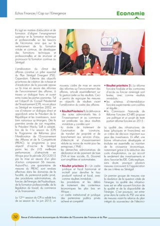 Economie
32
Il s’agit en matière d’éducation et de
formation d’aligner l’enseignement
supérieur et la formation technique
et professionnelle sur les besoins
de l’économie ainsi que sur le
renforcement de la formation
initiale et continue, de développer
des formations techniques et
professionnelles et de structurer et
promouvoir la formation continue au
Sénégal.
L’amélioration du climat des
affaires constitue un pilier essentiel
du Plan Sénégal Emergent (PSE).
Cependant, l’atteinte des objectifs
prioritaires de création de richesse et
d’éradication de la pauvreté repose
sur la mise en œuvre des réformes
de l’environnement des affaires, à
travers un dialogue franc et ouvert
entre toutes les parties prenantes. Tel
est l’objectif du Conseil Présidentiel
de l’Investissement (CPI), mis en place
au Sénégal en novembre 2002, en
vue d’instaurer un dialogue direct et
approfondi entre le Président de la
République et les investisseurs, aussi
bien nationaux qu’étrangers. Dès la
première année de son magistère,
le Président Macky Sall a adopté,
lors de la 11e session du (CPI)
le Programme de Réformes pour
l’Amélioration de l’Environnement
des Affaires et de la Compétitivité
(PREAC). Le programme a pour
objectif d’inscrire le Sénégal
parmi les dix (10) meilleures
performances d’attractivité en
Afrique pour la période 2013-2015
par la mise en œuvre d’un plan
d’action comprenant 56 mesures.
Aujourd’hui, une quarantaine de
mesures du PREAC sont rendues
effectives dans les domaines de la
fiscalité, du partenariat public privé,
des procédures administratives, du
foncier,del’énergie,del’hydraulique,
de la formation professionnelle, de la
législation du travail, du commerce
et du financement.
La 12ème
session du CPI a validé lors
de sa session du 1e juin 2015, un
nouveau cadre de mise en œuvre
des reformes sur l’environnement des
affaires, articulé essentiellement sur
la gestion axée sur les résultats. Ceci
a permis de regrouper les mesures
en objectifs de résultats visant
l’amélioration du cadre des affaires.
• RésultatPrioritaire1: la délivrance
des actes administratifs liés à
l’investissement et au commerce
est améliorée. Les deux résultats
immédiats y corrélés sont :
- la durée de traitement de
l’autorisation de construire,
de transfert de propriété et de
branchement aux services d’eau,
d’électricité et d’assainissement
réduite au moins de moitié pour les
entreprises / PME ;
- les démarches administratives de
déclaration et de paiement de taxe
(TVA et taxe sociale, IS, Douane)
sont simplifiées et automatisées.
• Résultat prioritaire 2 : Un cadre
juridique et fiscal harmonisé et
incitatif pour densifier le tissu
productif national et local, avec
comme résultats immédiats :
- les procédures et les délais
de traitement des contentieux
économiques les plus bas en
Afrique ;
- un cadre institutionnel et juridique
des partenaires publics privés
achevé et compétitif
• Résultat prioritaire 3 : La réforme
foncière finalisée et les contraintes
d’accès au foncier aménagé sont
levées, avec comme résultats
immédiats :
• les schémas d’intermédiation
foncière expérimentés sont codifiés
et régulés ;
• la Commission Nationale de
Réforme Foncière (CNRF) propose
une politique et un projet de texte
portant réforme foncière en 2015 :
La qualité des infrastructures de
base (physiques et financières) est
un critère de décision important aux
yeux des investisseurs. En effet, une
bonne infrastructure développée et
évoluée est essentielle au maintien
de la croissance économique,
notamment grâce à la réduction des
coûts d’exploitation, ce qui accroît
le rendement des investissements et
donc favorise les IDE. Cela explique,
sans doute, pourquoi plusieurs
mesures concourent à l’appréciation
de ces critères au Sénégal
Un premier groupe de mesures vise
la résolution de la question vitale de
l’énergie. La qualité des infrastruc-
tures est en effet souvent fonction de
la qualité et de la disponibilité de
l’énergie. C’est pourquoi, est entre-
prise dans le cadre du PSE une série
de mesures visant la relance du plan
intégré du sous-secteur de l’électrici-
Revue d’informations économiques du Ministère de l’Economie des Finances et du Plan
Echos Finances l Cap sur l’Emergence
 