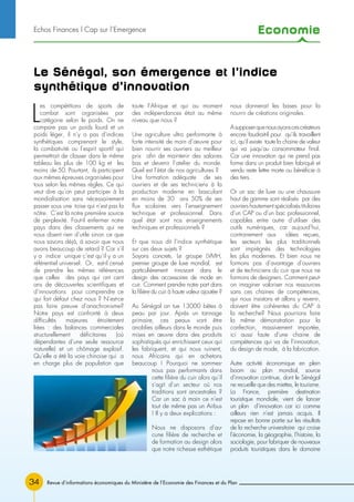 Economie
Revue d’informations économiques du Ministère de l’Economie des Finances et du Plan34
Le Sénégal, son émergence et l’indice
synthétique d’innovation
L
es compétitions de sports de
combat sont organisées par
catégorie selon le poids. On ne
compare pas un poids lourd et un
poids léger, il n’y a pas d’indices
synthétiques comprenant le style,
la combativité ou l’esprit sportif qui
permettrait de classer dans le même
tableau les plus de 100 kg et les
moins de 50. Pourtant, ils participent
aux mêmes épreuves organisées pour
tous selon les mêmes règles. Ce qui
veut dire qu’on peut participer à la
mondialisation sans nécessairement
passer sous une toise qui n’est pas la
nôtre. C’est là notre première source
de perplexité. Faut-il enfermer notre
pays dans des classements qui ne
nous disent rien d’utile sinon ce que
nous savons déjà, à savoir que nous
avons beaucoup de retard ? Car s’il
y a indice unique c’est qu’il y a un
référentiel universel. Or, est-il censé
de prendre les mêmes références
que celles des pays qui ont cent
ans de découvertes scientifiques et
d’innovations pour comprendre ce
qui fait défaut chez nous ? N’est-ce
pas faire preuve d’anachronisme?
Notre pays est confronté à deux
difficultés majeures étroitement
liées : des balances commerciales
structurellement déficitaires (où
dépendantes d’une seule ressource
naturelle) et un chômage explosif.
Qu’elle a été la voie chinoise qui a
en charge plus de population que
toute l’Afrique et qui au moment
des indépendances était au même
niveau que nous ?
Une agriculture ultra performante à
forte intensité de main d’œuvre pour
bien nourrir ses ouvriers au meilleur
prix afin de maintenir des salaires
bas et devenir l’atelier du monde.
Quel est l’état de nos agricultures ?
Une formation adéquate de ses
ouvriers et de ses techniciens à la
production moderne en basculant
en moins de 30 ans 50% de ses
flux scolaires vers l’enseignement
technique et professionnel. Dans
quel état sont nos enseignements
techniques et professionnels ?
Et que nous dit l’indice synthétique
sur ces deux sujets ?
Soyons concrets. Le groupe LVMH,
premier groupe de luxe mondial, est
particulièrement innovant dans le
design des accessoires de mode en
cuir. Comment prendre notre part dans
la filière du cuir à haute valeur ajoutée ?
Au Sénégal on tue 13000 bêtes à
peau par jour. Après un tannage
primaire, ces peaux vont être
anoblies ailleurs dans le monde puis
mises en œuvre dans des produits
sophistiqués qui enrichissent ceux qui
les fabriquent, et qui nous ruinent,
nous Africains qui en achetons
beaucoup ! Pourquoi ne sommes-
nous pas performants dans
cette filière du cuir alors qu’il
s’agit d’un secteur où nos
traditions sont ancestrales ?
Car un sac à main ce n’est
tout de même pas un Airbus
! Il y a deux explications :
Nous ne disposons d’au-
cune filière de recherche et
de formation au design alors
que notre richesse esthétique
nous donnerait les bases pour la
nourrir de créations originales.
Asupposerquenousayonscescréateurs
encore faudrait-il pour qu’ils travaillent
ici, qu’il existe toute la chaine de valeur
qui va jusqu’au consommateur final.
Car une innovation qui ne prend pas
forme dans un produit bien fabriqué et
vendu reste lettre morte ou bénéficie à
des tiers.
Or un sac de luxe ou une chaussure
haut de gamme sont réalisés par des
ouvriers hautement spécialisés titulaires
d’un CAP ou d’un bac professionnel,
capables entre autre d’utiliser des
outils numériques, car aujourd’hui,
contrairement aux idées reçues,
les secteurs les plus traditionnels
sont imprégnés des technologies
les plus modernes. Et bien nous ne
formons pas d’avantage d’ouvriers
et de techniciens du cuir que nous ne
formons de designers. Comment peut-
on imaginer valoriser nos ressources
sans ces chaines de compétences,
qui nous insistons et allons y revenir,
doivent être cohérentes du CAP à
la recherche? Nous pourrions faire
la même démonstration pour la
confection, massivement importée,
ici aussi faute d’une chaine de
compétences qui va de l’innovation,
du design de mode, à la fabrication.
Autre activité économique en plein
boom au plan mondial, source
d’innovation continue, dont le Sénégal
ne recueille que des miettes, le tourisme.
La France, première destination
touristique mondiale, vient de lancer
un plan d’innovation car ici comme
ailleurs rien n’est jamais acquis. Il
repose en bonne partie sur les résultats
de la recherche universitaire qui croise
l’économie, la géographie, l’histoire, la
sociologie, pour fabriquer de nouveaux
produits touristiques dans le domaine
Echos Finances l Cap sur l’Emergence
 