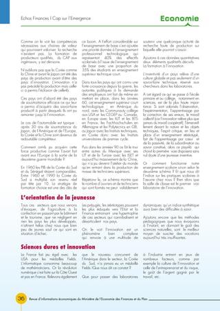 Economie
Revue d’informations économiques du Ministère de l’Economie des Finances et du Plan36
Comme on le voit les compétences
nécessaires aux chaines de valeur
qui pourraient valoriser la recherche
n’existent pas. La formation de
producteurs qualifiés, du CAP aux
ingénieurs, y est dérisoire.
N’oublions pas que la Corée comme
la Chine et avant le Japon ont été des
pays de production avant d’être des
pays d’innovation. L’innovation n’a
pas précédé la production mais celle-
ci a permis l’éclosion de celle-là.
Ces pays ont d’abord été des pays
de sous-traitance efficace ce qui leur
a permis d’acquérir des savoir-faire
productif à partir desquels ils ont pu
remonter jusqu’à l’innovation.
Le cas de l’automobile est typique :
après 30 ans de sous-traitance du
Japon, de l’Amérique et de l’Europe,
la Corée et la Chine sont devenus de
redoutable compétiteur.
Comment ont-ils pu acquérir cette
force productive comme l’avait fait
avant eux l’Europe à la sortie de la
deuxième guerre mondiale ?
En 1960 les PIB de la Corée du Sud
et du Sénégal étaient comparables.
Entre 1960 et 1990 la Corée du
Sud a multiplié son revenu réel
par tête par 10. La stratégie de
formation choisie est une des clés de
ce boom. A l’effort considérable sur
l’enseignement de base s’est ajoutée
une priorité donnée à l’enseignement
professionnel technologique qui
représentait 40% des effectifs
scolarisés à l’issue de l’enseignement
de base avec une proportion de
35% des étudiants en enseignement
supérieur technique court.
Dans tous les pays qui ont connu une
forte croissance depuis la guerre, les
autorités publiques à la demande
des employeurs ont fait de même en
mettant en place, dans les années
60, cet enseignement supérieur court
technologique : en Amérique du
nord, avec les Communauty collège
aux USA et les CEGEP au Canada,
en Europe avec les IUT et les BTS
en France, les Fachhochschulen en
Allemagne et les Polytecnics en GB,
au Japon avec les Instituts techniques,
en Corée donc avec les Instituts
universitaires de premier cycle.
Puis dans les années 90 ce fût le tour
entre autres du Mexique avec ses
UT et de la Tunisie avec les ISET et
aujourd’hui massivement de la Chine,
qui n’a pu devenir l’atelier du monde
qu’en entrant dans la production de
masse de techniciens supérieurs.
Répétons- le, ce schéma montre que
le nombre d’ouvriers et de techniciens
qui sont formés ne peut valablement
soutenir une quelconque activité de
recherche faute de production sur
laquelle elle pourrait s’assoir.
Ajoutons à ces données quantitatives
deux éléments qualitatifs décisifs.
La formation à l’innovation.
L’inventivité d’un pays relève d’une
culture globale et pas seulement d’un
savoir-faire technique réservé aux
chercheurs dans les laboratoires.
A cet égard ce qui se passe à l’école
primaire et au collège, notamment en
sciences, est de la plus haute impor-
tance. Si sont valorisés l’observation,
l’expérimentation, l’apprentissage par
la correction de ses erreurs, le travail
collectif (car l’innovation relève plus que
jamais du travail coopératif), l’émerveil-
lement devant la nature et les objets
techniques, l’esprit critique, en lieu et
place d’un enseignement stéréotypé,
fait de l’apprentissage par cœur et
de la passivité, de la subordination au
savoir constitué, alors ce pays-là qui
choisit la première voie disposera sans
nul doute d’une jeunesse inventive.
Or comment fonctionne notre
enseignement scolaire sinon selon le
deuxième schéma ? Et que nous dit
l’indice sur les pratiques scolaires à
l’œuvre chez nous ? Rien alors que
la salle de classe est le premier vrai
laboratoire de l’innovation.
Tous ces secteurs que nous venons
d’évoquer, de l’agriculture à la
confection en passant par le bâtiment
et le tourisme, que ne négligent en
rien les pays les plus développés,
n’attirent hélas chez nous que bien
peu de jeunes sauf ce qui sont en
situation d’échec.
Les préjugés, les stéréotypes poussent
les plus éduqués vers l’Etat et la
Finance entrainant une hypertrophie
de ces secteurs qui cannibalisent et
désarticulent nos pays.
On le voit l’innovation est un
phénomène bien complexe
qui renvoie à une multitude de
dynamiques qu’un indice synthétique
aura bien des difficultés à saisir.
Ajoutons encore que les méthodes
pédagogiques que nous évoquions
à l’instant, en donnant le goût des
sciences naturelles, sont le meilleur
moyen de susciter des vocations
aujourd’hui très insuffisantes.
La France fait jeu égal avec les
USA pour les médailles Fields.
L’informatique consomme beaucoup
de mathématiciens. Or la révolution
numérique s’est faite sur la Côte Ouest
et pas en France. Relevons également
que le nouveau concurrent de
l’Amérique dans le secteur, la Corée
du Sud, n’a jamais eu un médaillé
Fields !Que nous dit ce constat ?
Que pour passer des laboratoires
à l’industrie entrent en jeux de
nombreux facteurs, comme par
exemple la culture de l’innovation et
celle de l’entreprenariat et du risque,
le goût de l’argent gagné par le
travail, etc.
L’orientation de la jeunesse
Sciences dures et innovation
Echos Finances l Cap sur l’Emergence
 