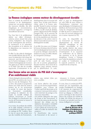 Revue d’informations économiques du Ministère de l’Economie des Finances et du Plan 43
Dans un contexte de recherche de
croissance et de développement,
marqué par une grande exploitation
des ressources naturelles, des défis
énergétiques et environnementaux
ont fait leur apparition, à l’image du
réchauffement de la terre
Pour faire face à la problématique
relative aux aléas climatiques,
certaines actions doivent être prises
comme l’adaptation des transports
et de l’aménagement des territoires,
la maintenance et la restauration
des écosystèmes et la réduction de
la dépendance aux ressources non
renouvelables.
En effet, l’un des volets du développe-
ment durable déclinés dans le PSE, à
savoir la préservation de la base des
ressources, peut être pris en charge
par la finance écologique. Le finan-
cement d’aménagement de nouveaux
sites gérés par la SAPCO notamment
sur la Petite Côte offre de nouvelles
opportunités d’investissement et de
développement dans le tourisme bal-
néaire. Aussi, la lutte contre l’érosion
côtière, grâce à la finance verte,
peut-elle booster le secteur touristique
et le développement des services.
D’ailleurs, le défi actuel de dévelop-
pement, décliné dans le Plan Sénégal
Emergent (PSE), est la poursuite de
l’amélioration durable des conditions
de vie des populations par des prises
de décisions et des actions visant à
réduire la pauvreté et à promouvoir le
développement durable.
A cet effet, les enjeux sont d’intégrer
la finance climatique dans le finance-
ment du développement économique
et social du Sénégal, d’accroître la
résilience du pays aux effets néfastes
du changement climatique.
Le Sénégal peut tirer grandement
profit de cette finance, compte
tenu de sa position géographique
(façade maritime), de la nature de sa
végétation (pays saharien menacé
par la désertification). En outre,
étant un pays en développement
qui subit l’effet de serre inhérent à
l’industrialisation notamment des
pays développés, le Sénégal pourrait
bénéficier de financement pour lutter
contre les changements climatiques
et l’effet de serre en préservant ainsi
sa côte et le tourisme balnéaire qui
est un secteur important du PSE.
En outre, la disponibilité de
ce financement va favoriser le
développement du marché de
l’efficacité énergétique et des
énergies renouvelables et une
plus grande attention des enjeux
environnementaux dans les décisions
d’investissement. Il en ressortirait
une amélioration de la balance
des paiements et de la sécurité
énergétique, l’accès à l’énergie
pour toutes les populations (urbaines
et rurales) et l’amélioration de
la capacité productive et de la
compétitivité des entreprises.
La finance écologique comme moteur du développement durable
L’Etat du Sénégal a clairement affirmé,
dans le PSE, son ambition de s’inscrire
dans la voie de l’émergence. Pour
ce faire, des projets et programmes
phares sont initiés dans les secteurs
porteurs de la vie économique
et sociale. En raison des besoins
de financement considérables
qu’implique la réalisation de tels
projets, la nouvelle stratégie de
politique économique et sociale
doit privilégier la diversification des
sources de financement et assurer la
viabilité de la dette.
A ce niveau, les analyses de viabilité
de la dette réalisées confirment la
soutenabilité de la dette par rapport
au cadrage du PSE. Toutefois, dans
la mise en œuvre des projets ainsi
que des modalités de financements,
certains axes méritent d’être pris
voire consolidés :
- une bonne sélection des projets
ainsi qu’une bonne programmation
budgétaire, pour s’assurer de
l’impact significatif des projets sur la
croissance, mais aussi éviter certains
coûts notamment de portage sur les
ressources empruntées ;
- une parfaite adéquation des types
de projets et des financements. A
ce niveau les ressources de marchés
devraient être utilisées pour la
réalisation des projets à rentabilité
économique et financière avérée ;
- un bon système de monitoring et de
veille sur le délai de réalisation des
projets et ;
- la diversification des sources
de financement et de recourir si
nécessaire à d’autres modalités
comme le Partenariat public –privé.
En outre, dans un contexte post PPTE,
marqué par une augmentation des
marges d’endettement du Sénégal,
il est important de s’approprier les
orientations de la stratégie d’endet-
tement qui dégage un meilleur com-
promis coût-risque et des recomman-
dations des analyses de viabilité de
la dette, afin d’éviter de retourner à
la situation qui prévalait avant les ini-
tiatives d’allègement sur la dette.
Alioune DIOUF
Chef du Bureau de la
Politique d’Endettement/
Direction de la Dette
publique/DGCPT
Une bonne mise en œuvre du PSE doit s’accompagner
d’un endettement viable
Financement du PSE Echos Finances l Cap sur l’Emergence
 