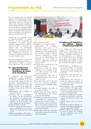 Revue d’informations économiques du Ministère de l’Economie des Finances et du Plan 63
Pour la réalisation de ces objectifs
d’appui à la production, des indica-
teurs de suivi ont été définis et des
cibles fixées suivant un scénario op-
timiste. Ces indicateurs qualitatifs et
quantitatifs liés notamment au sociéta-
riat, au crédit et au niveau de capitali-
sation sont suivis trimestriellement pour
rendre compte des performances du
secteur et ses effets sur les objectifs as-
signés au secteur par le PSE.
Au-delà de la contribution directe
à l’approfondissement du secteur
financier, un des fondements de
l’émergence, le secteur pourrait
contribuer indirectement à différents
projets du PSE, en particulier les
mesures liées au financement
agricole, à la couverture maladie
universelle et à l’assainissement. En
effet, l’infrastructure financière va
constituer un vecteur facilitant la mise
en œuvre desdits projets.
Au niveau institutionnel, il importe de
souligner les réalisations faites au ni-
veau de l’axe 3 relatif à « Gouver-
nance, Institutions, Paix et Sécurité »
2.1. Approfondissement
du secteur financier :
Contribution du secteur
de la microfinance
Le diagnostic de l’économie
sénégalaise a permis d’identifier
les réformes préalables à la mise
en œuvre des projets du PSE, en
particulier l’approfondissement du
secteur financier pour le succès des
différents projets. A cet égard, les
résultats, ci-après, ont été notés dans
le secteur.
• Renforcement de la stabilité du
secteur financier :
o Poursuite de la consolidation
du secteur de la microfinance
en favorisant le regroupement
d’institutions de petite taille dans
l’optique de la mutualisation de
leurs charges de fonctionnement ;
• Assainissement du secteur
• Mise en œuvre du plan d’action
pour la préservation et la conso-
lidation du secteur de la microfi-
nance
• Supervision basée sur les risques
• Suivi régulier des ratios prudentiels
• Mutualisation des SIG
• Agrément d’un réseau en 2014
o Renforcement de l’inclusion
financière, d’une part, sur la
base de la définition d’un cadre
réglementaire et du développement
de nouveaux produits (finance
islamique, crédit-bail) et, d’autre
part, par un refinancement des
institutions de micro finance à
des taux préférentiels auprès des
banques et SFD
• Création d’un comité de suivi de
l’inclusion financière
• Participation active aux travaux
l’Alliance pour l’Inclusion Finan-
cière (AFI ) (groupes de travail,
visites d’expériences,…)
• Accompagnement des SFD à
l’opérationnalisation de la microfi-
nance islamique
• Avis techniques pour la sécurisa-
tion des ressources (FONGIP,
Fonds Koweitien, PLASEPRI, PIDES,
PALAM,…)
• Nouvelle politique sectorielle en
cours de formulation
• Renforcement du cadre institution-
nel d’encadrement des services
financiers décentralisés
• Adoption d’un plan pour la finance
responsable et la protection des
usagers des services financiers.
• Plan d’action pour la promotion
de la microfinance islamique issu
du forum pour la promotion de la
finance participative
• Appui des comités des crédits des
fonds étatiques pour la sécurisation
des fonds publics
2.2. Réformes de l’Administra-
tion publique : Mesures
entreprises par la DRS-Sfd
Il est attendu de l’Administration
publique une internalisation de la
culture de la gestion axée sur les
résultats, notamment l’adaptation de
son fonctionnement aux exigences
de la qualité de services au profit
des usagers. A cet égard, l’a DRS-
Sfd a entrepris les mesures ci après
pour l’atteinte des objectifs assignés.
• Simplification et amélioration du
service aux usagers, en particulier
les SFD avec avec un reporting
automatisé à travers l’Espace pro-
fessionnel
• Sécurisation des ressources pu-
bliques à travers les avis tech-
niques
• Rationalisation des ressources à
travers la supervision basée sur
les risques et la mise en place des
antennes régionales
• Automatisation des procédures
avec notamment la Gestion Elec-
tronique du Courrier (GEC), Plate-
forme Automatisée de Supervision
et de Suivi Intégré (PASSI)
• Adoption d’une démarche qualité :
o Enquête de satisfaction auprès des
usagers de l’espace pro et du site
internet,…
o Gestion Électronique du Courrier
(GEC)
o Manuel de procédures adopté et si-
gnature de contrats de performance
avec les agents de la DRS-Sfd
• Gestion axée sur les résultats avec
la mise en place d’un Système
de Suivi Évaluation axé sur les
résultats (SYSEar)
Financement du PSE Echos Finances l Cap sur l’Emergence
 