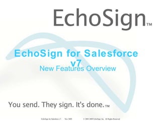 EchoSign for Salesforce v7 New Features Overview EchoSign for Salesforce v7.  Nov 2009.  © 2005-2009 EchoSign, Inc.  All Rights Reserved 