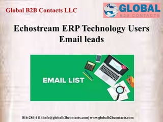 Global B2B Contacts LLC
816-286-4114|info@globalb2bcontacts.com| www.globalb2bcontacts.com
Echostream ERP Technology Users
Email leads
 