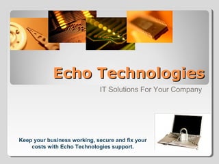 Echo Technologies
                             IT Solutions For Your Company




Keep your business working, secure and fix your
    costs with Echo Technologies support.
 