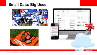 13 Copyright © 2014, Oracle and/or its affiliates. All rights reserved.
Small Data: Big Uses
 