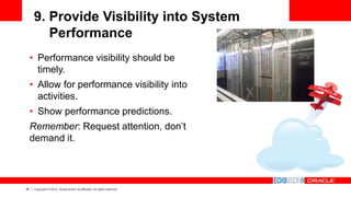 38 Copyright © 2014, Oracle and/or its affiliates. All rights reserved.
9. Provide Visibility into System
Performance
• Performance visibility should be
timely.
• Allow for performance visibility into
activities.
• Show performance predictions.
Remember: Request attention, don’t
demand it.
 