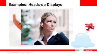 8 Copyright © 2014, Oracle and/or its affiliates. All rights reserved.
Examples: Heads-up Displays
 