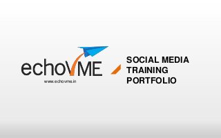 SOCIAL MEDIA
                 TRAINING
www.echovme.in   PORTFOLIO
 