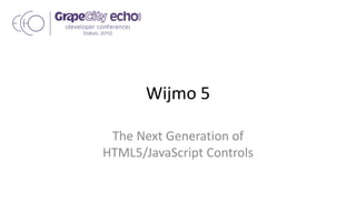 Wijmo 5
The Next Generation of
HTML5/JavaScript Controls
 