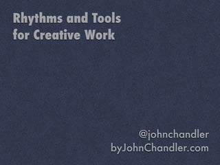 Rhythms and Tools
for Creative Work




                    @johnchandler
               byJohnChandler.com
 