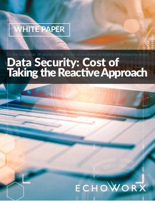 WHITE PAPER
Dr. Ann Cavoukian, Privacy by Design Centre of Excellence, on leading with privacy by design
Data Security: Cost of
Taking the ReactiveApproach
 