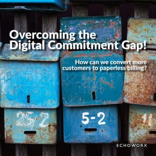Overcoming the
Digital Commitment Gap!
How can we convert more
customers to paperless billing?
 
