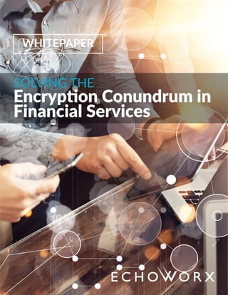 WHITEPAPER
SOLVING THE
Encryption Conundrum in
Financial Services
 