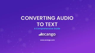1
CONVERTING AUDIO
TO TEXT
A Comprehensive Guide
www.ecango.com
 