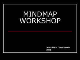 MINDMAP
WORKSHOP
Anna-Maria Giannattasio
2013
 