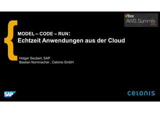 Holger Seubert, SAP
Bastian Nominacher , Celonis GmbH
MODEL – CODE – RUN:
Echtzeit Anwendungen aus der Cloud
 